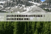 2025年恋爱期间转账3000可以起诉（2025年恋爱期间 转账）