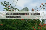 2025年国家食品官网查询（2025年国家食品怎么查询）