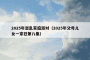2025年混乱家庭派对（2025年父母儿女一家狂第八集）