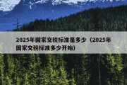 2025年国家交税标准是多少（2025年国家交税标准多少开始）